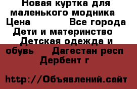 Новая куртка для маленького модника › Цена ­ 2 500 - Все города Дети и материнство » Детская одежда и обувь   . Дагестан респ.,Дербент г.
